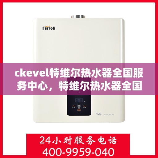 ckevel特维尔热水器全国服务中心，特维尔热水器全国服务中心，专业品质，贴心服务