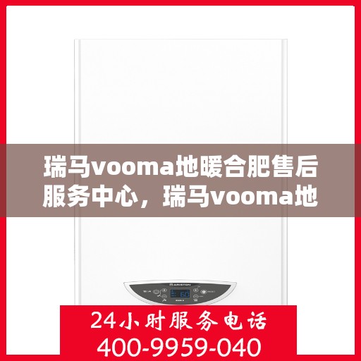 瑞马vooma地暖合肥售后服务中心，瑞马vooma地暖合肥售后服务中心，专业维修，贴心服务