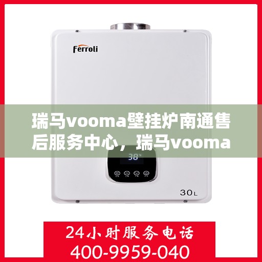 瑞马vooma壁挂炉南通售后服务中心，瑞马vooma壁挂炉南通售后服务中心，专业维修，贴心服务
