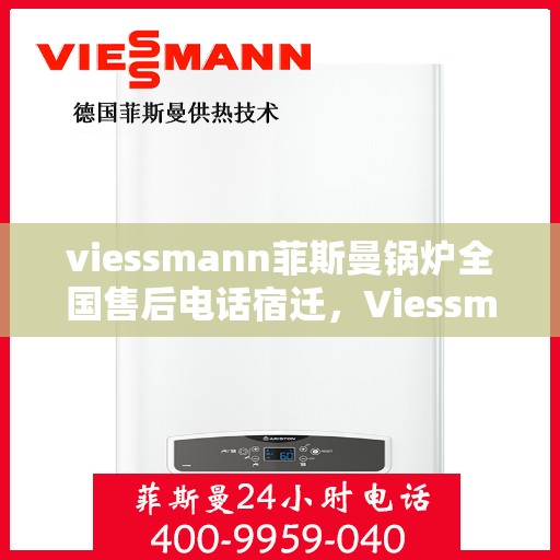 viessmann菲斯曼锅炉全国售后电话宿迁，Viessmann菲斯曼锅炉宿迁售后电话及全国服务网点一览