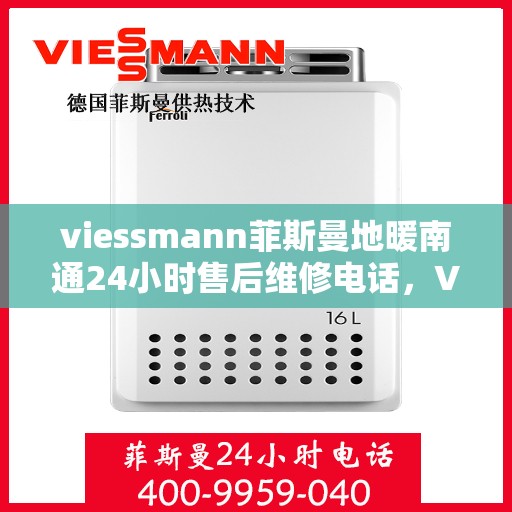 viessmann菲斯曼地暖南通24小时售后维修电话，Viessmann菲斯曼地暖全天候售后维修服务热线在南通