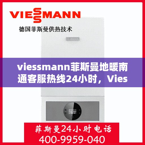 viessmann菲斯曼地暖南通客服热线24小时，Viessmann菲斯曼地暖，南通客服热线全天候24小时为您服务