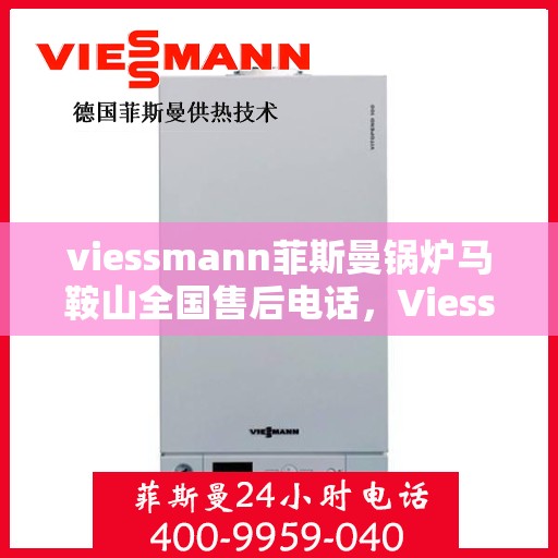 viessmann菲斯曼锅炉马鞍山全国售后电话，Viessmann菲斯曼锅炉马鞍山售后全国服务热线