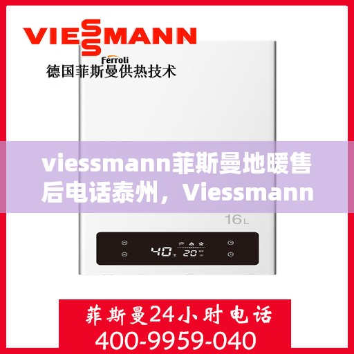 viessmann菲斯曼地暖售后电话泰州，Viessmann菲斯曼地暖泰州售后电话及服务一览
