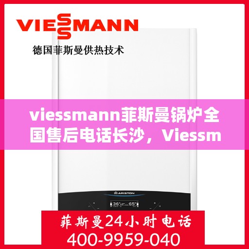 viessmann菲斯曼锅炉全国售后电话长沙，Viessmann菲斯曼锅炉长沙售后电话及全国售后服务一览