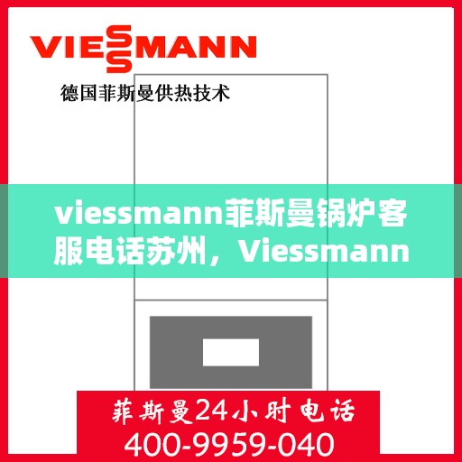 viessmann菲斯曼锅炉客服电话苏州，Viessmann菲斯曼锅炉苏州客服热线及咨询指南
