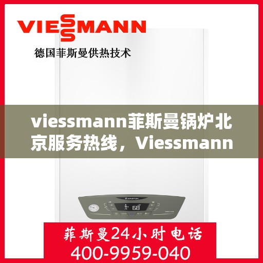 viessmann菲斯曼锅炉北京服务热线，Viessmann菲斯曼锅炉北京服务热线，专业团队为您提供高效解决方案