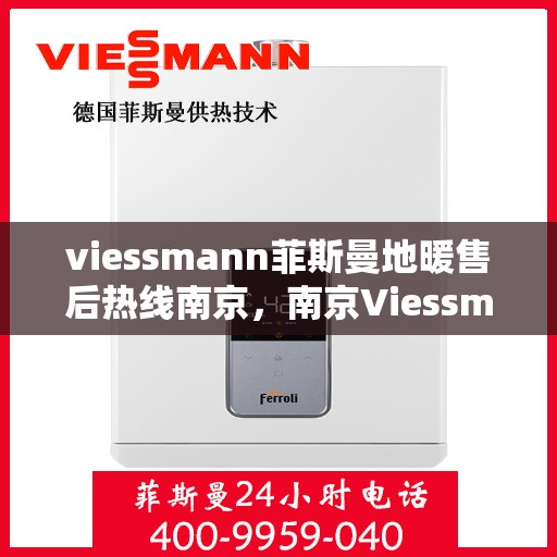 viessmann菲斯曼地暖售后热线南京，南京Viessmann菲斯曼地暖售后服务热线及支持指南