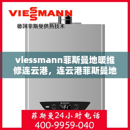 viessmann菲斯曼地暖维修连云港，连云港菲斯曼地暖故障无忧解决，Viessmann专业维修团队为您服务