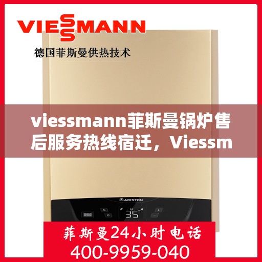 viessmann菲斯曼锅炉售后服务热线宿迁，Viessmann菲斯曼锅炉宿迁售后服务热线全解析