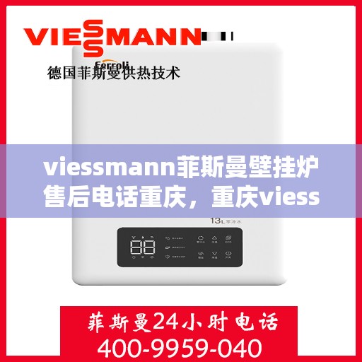 viessmann菲斯曼壁挂炉售后电话重庆，重庆viessmann菲斯曼壁挂炉售后专业电话及服务一览