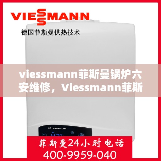 viessmann菲斯曼锅炉六安维修，Viessmann菲斯曼锅炉在六安的维修服务详解
