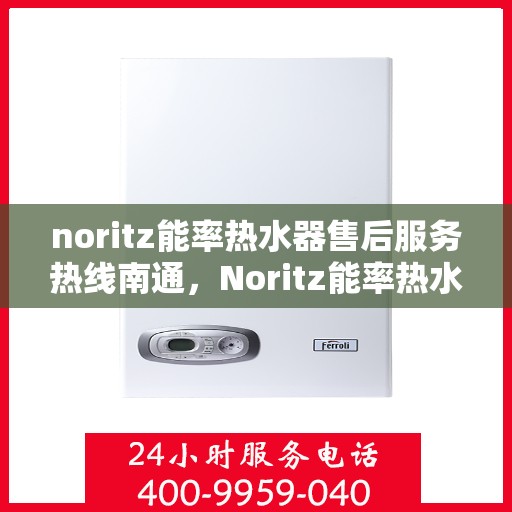 noritz能率热水器售后服务热线南通，Noritz能率热水器南通售后服务热线全攻略